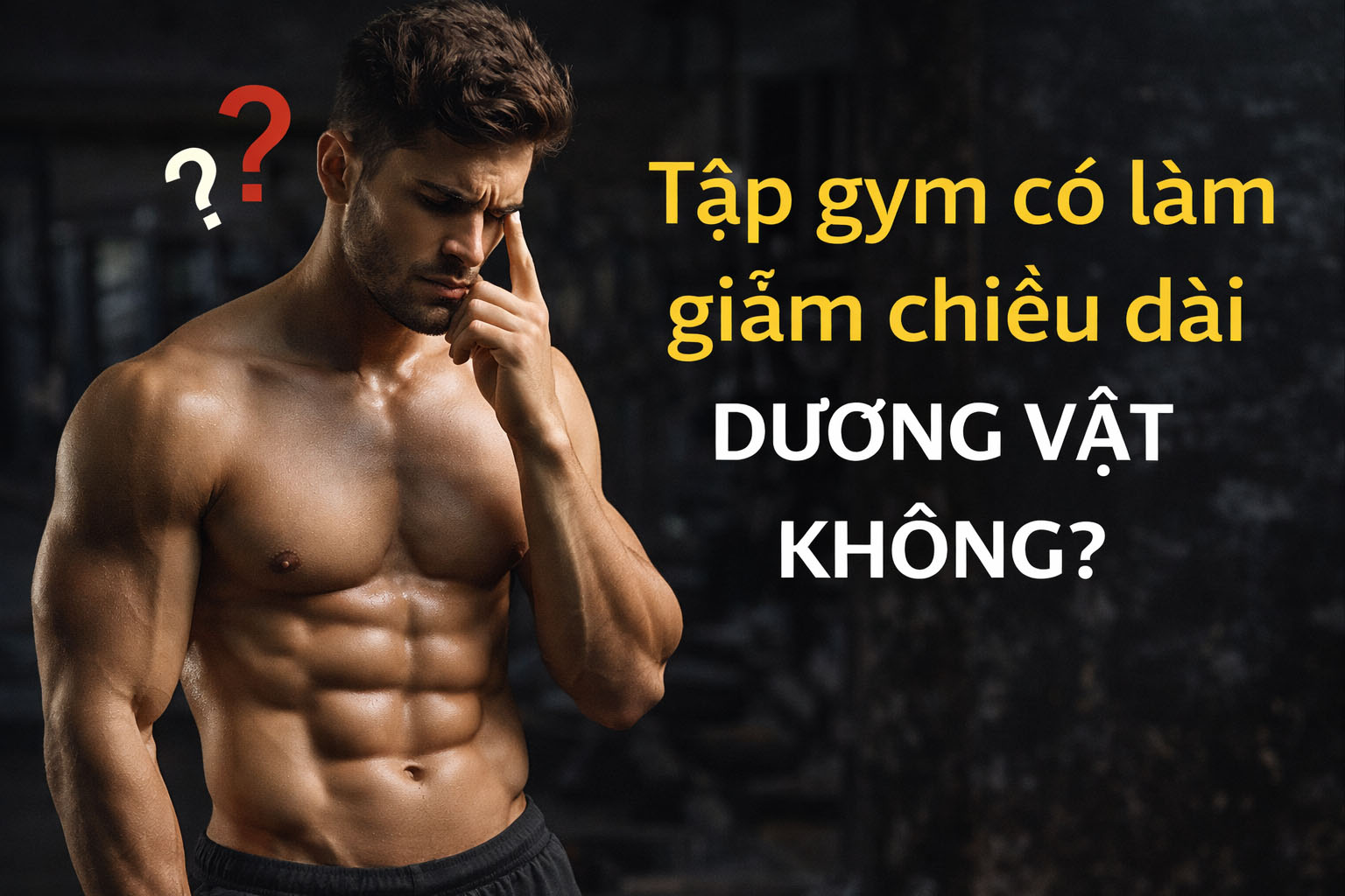 Tập gym có làm giảm chiều dài dương vật không? Giải đáp từ chuyên gia và sự thật khoa học