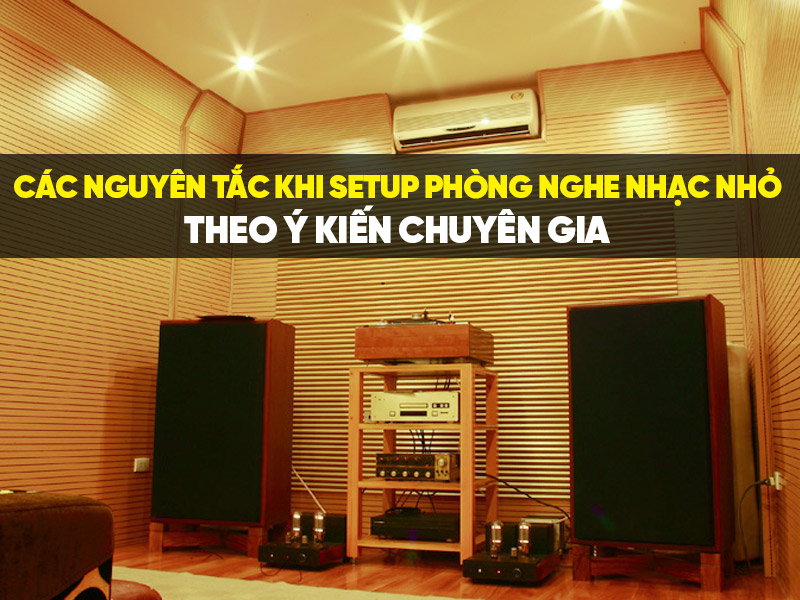 Các nguyên tắc khi setup phòng nghe nhạc nhỏ theo ý kiến chuyên gia