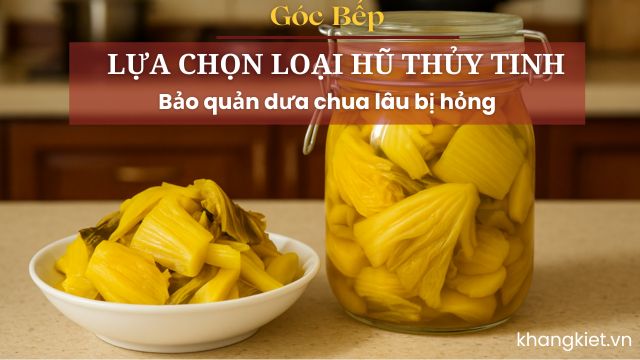 Lựa chọn loại hũ thủy tinh bảo quản dưa chua lâu bị hỏng