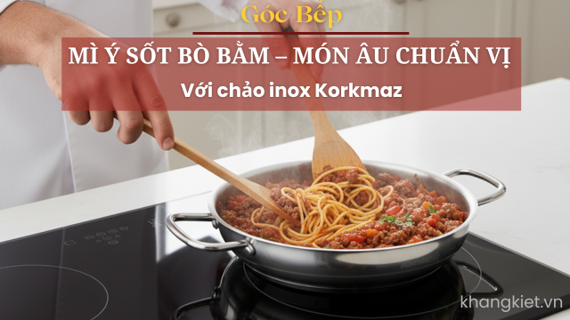 Mì Ý sốt bò bằm – Món Âu chuẩn vị tại nhà với chảo inox Korkmaz