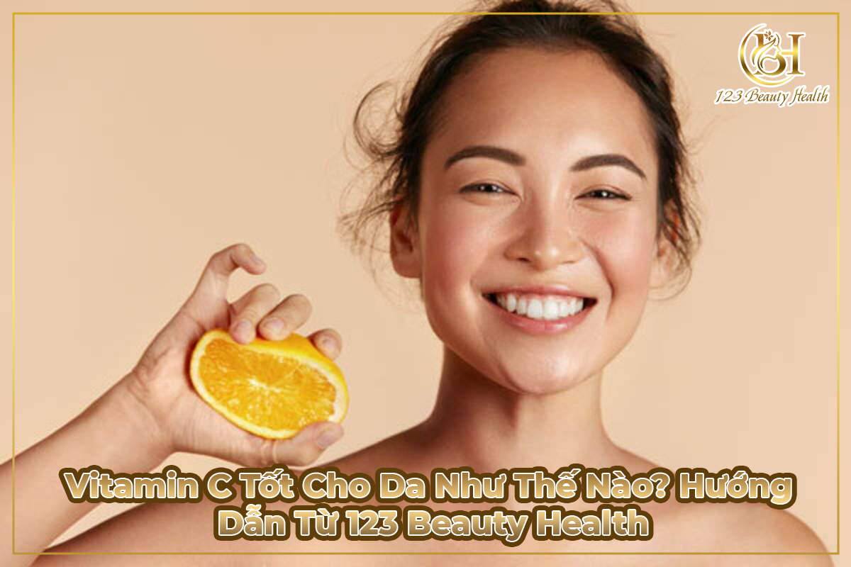 Vitamin C Tốt Cho Da Như Thế Nào? Hướng Dẫn Từ 123 Beauty Health