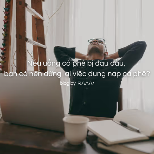 Nếu uống cà phê bị đau đầu, bạn có nên dừng lại việc dung nạp cà phê?