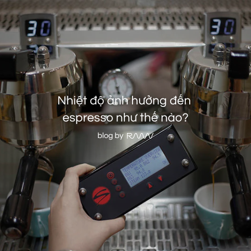 Nhiệt độ ảnh hưởng đến espresso như thế nào?