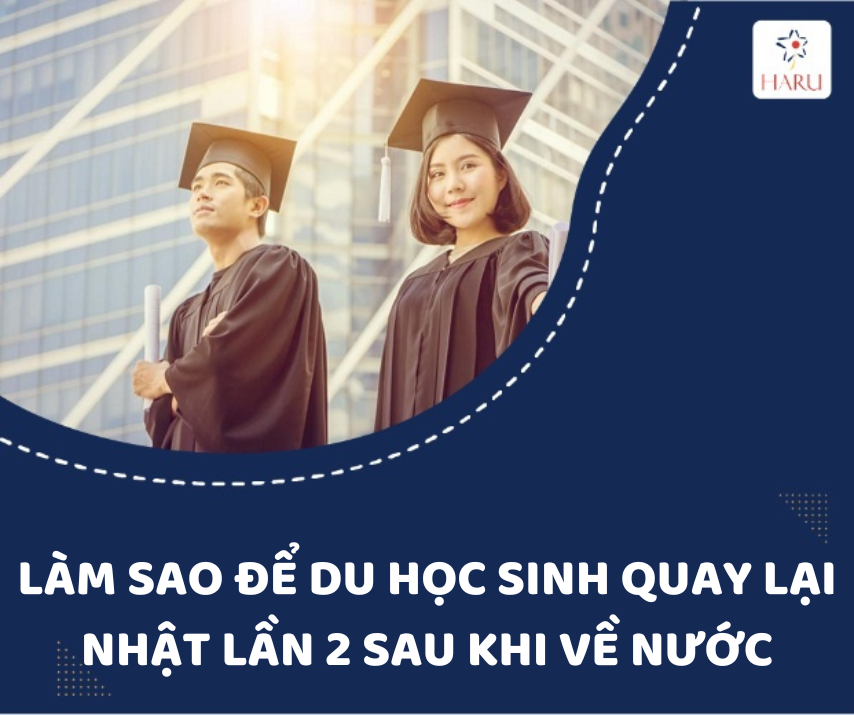 LÀM SAO ĐỂ DU HỌC SINH QUAY LẠI NHẬT LẦN 2 SAU KHI VỀ NƯỚC