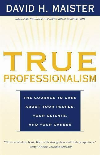 True Professionalism: The Courage to Care about Your People, Your Clients, and Your Career