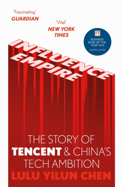 Influence Empire: The Story of Tencent and China's Tech Ambition : Shortlisted for the FT Business Book of 2022