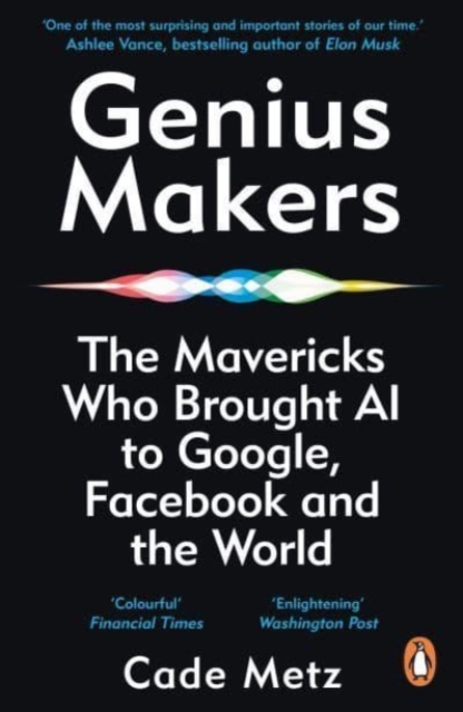 Genius Makers : The Mavericks Who Brought A.I. to Google, Facebook, and the World