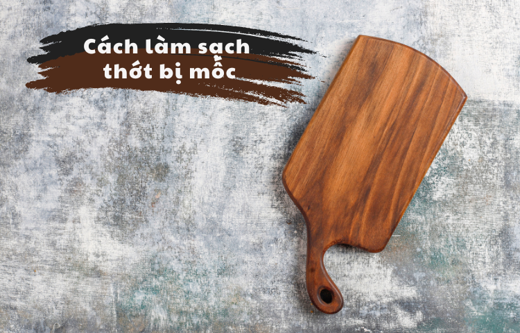 Mách bạn cách làm sạch thớt gỗ bị mốc