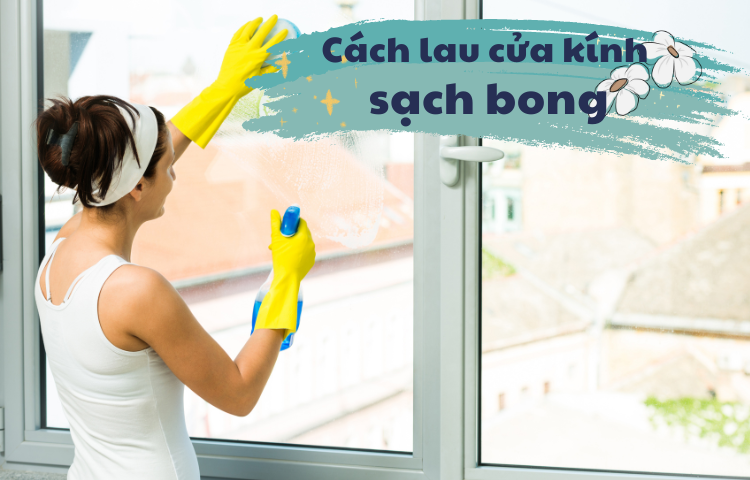 Mách bạn cách lau cửa kính sạch bóng siêu đơn giản