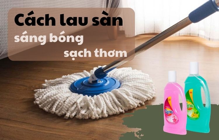 Cách lau nhà sạch bóng thơm lâu - tiết kiệm thời gian
