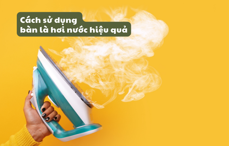 HƯỚNG DẪN SỬ DỤNG BÀN LÀ HƠI NƯỚC HIỆU QUẢ