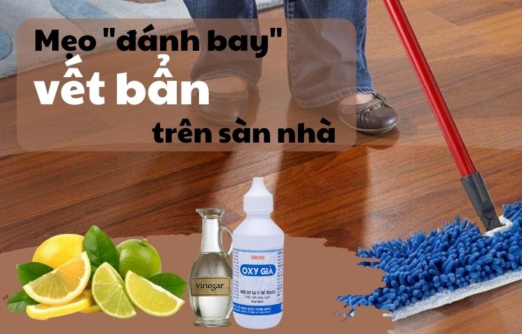 10 mẹo “đánh bay” các vết bẩn cứng đầu trên sàn nhà