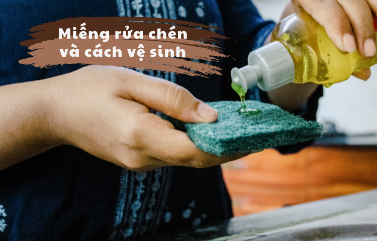 Các loại miếng rửa chén và cách vệ sinh miếng rửa chén