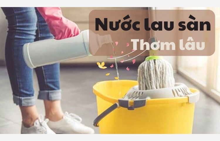 Top 5 loại nước lau sàn lưu hương thơm mát - an toàn cho gia đình
