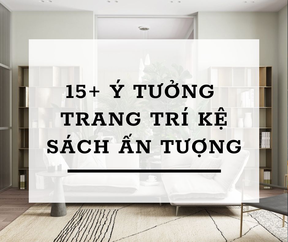 15+ ý tưởng trang trí kệ sách đơn giản mang lại không gian ấn tượng