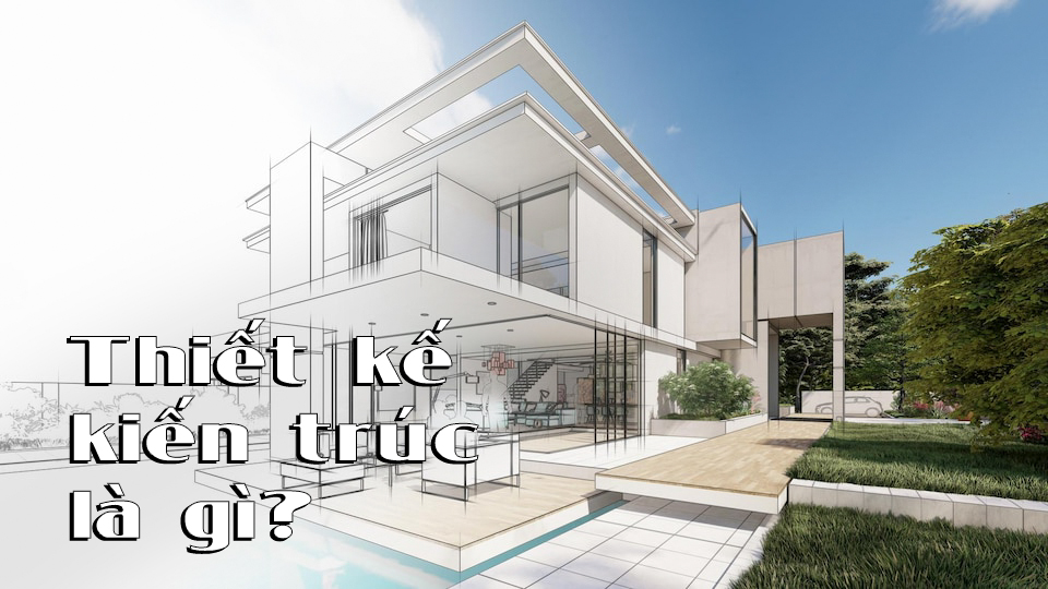 THIẾT KẾ KIẾN TRÚC LÀ GÌ? 5 LÝ DO CẦN PHẢI THIẾT KẾ KIẾN TRÚC