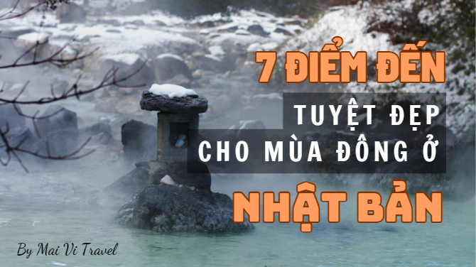7 ĐIỂM ĐẾN TUYỆT ĐẸP CHO MÙA ĐÔNG NHẬT BẢN