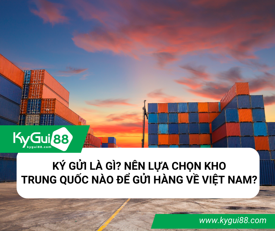 KÝ GỬI LÀ GÌ? NÊN LỰA CHỌN KHO TRUNG QUỐC NÀO ĐỂ GỬI HÀNG VỀ VIỆT NAM?