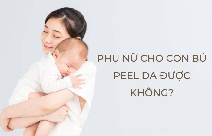 Phụ nữ đang cho con bú có Peel da được không?