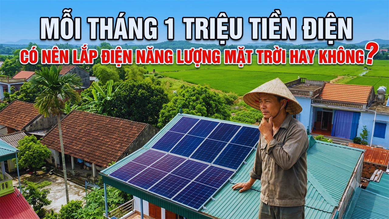 MỖI THÁNG 1 TRIỆU TIỀN ĐIỆN: CÓ NÊN LẮP ĐIỆN NĂNG LƯỢNG MẶT TRỜI HAY KHÔNG?