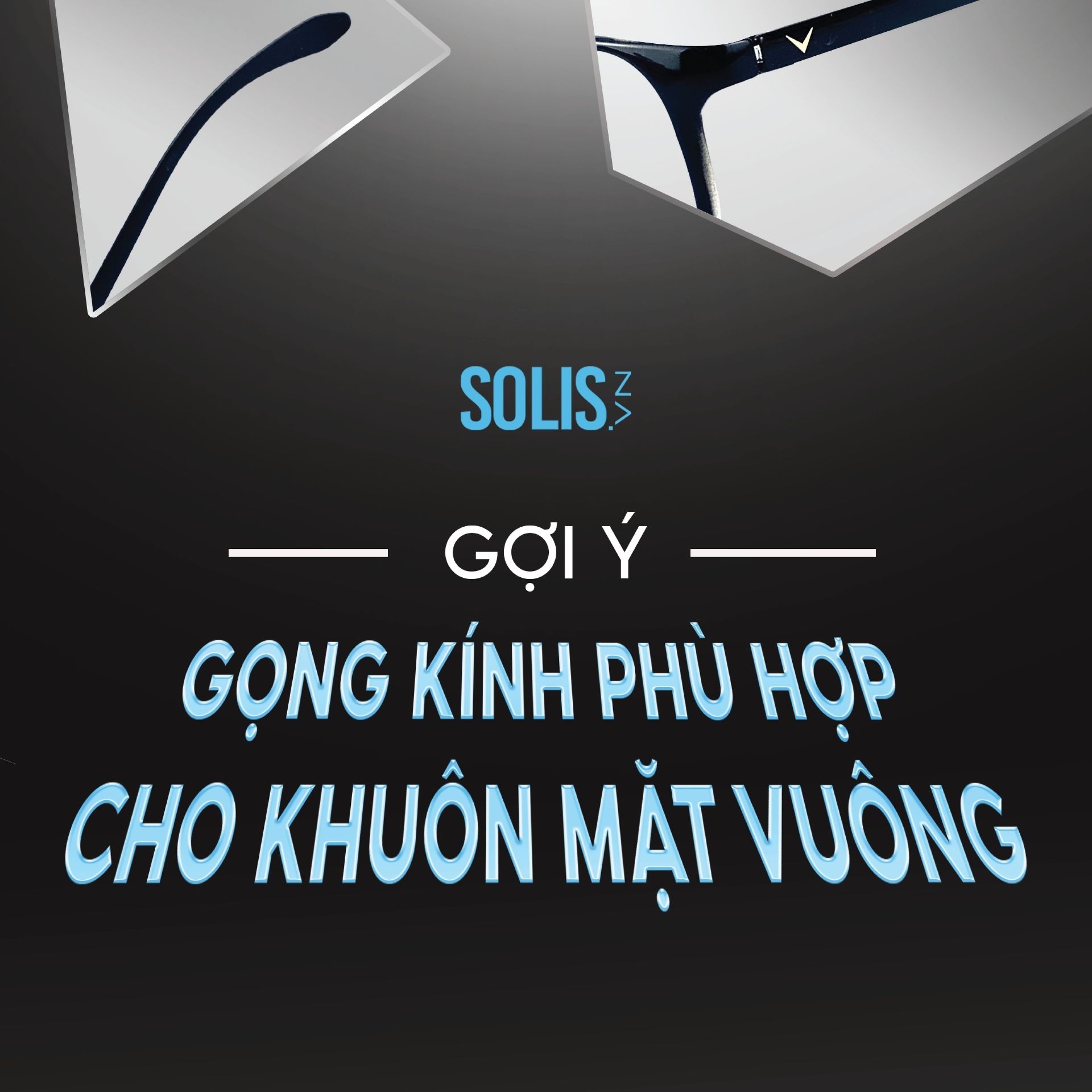 GỢI Ý GỌNG KÍNH PHÙ HỢP CHO KHUÔN MẶT VUÔNG