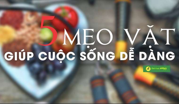 5 mẹo vặt đơn giản giúp cuộc sống của bạn trở nên dễ dàng và tuyệt vời hơn