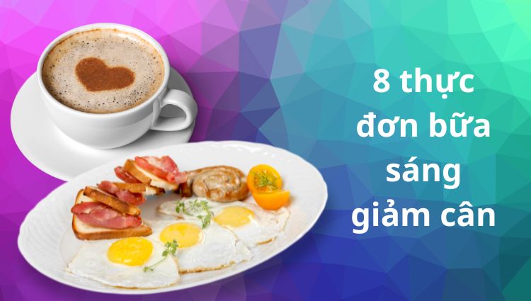 8 Thực đơn bữa sáng giảm cân dễ làm, dinh dưỡng và hiệu quả