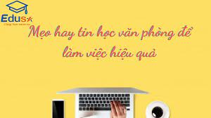 Mẹo hay tin học văn phòng để làm việc hiệu quả