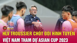 HLV Troussier chốt đội hình tuyển Việt Nam dự Asian Cup 2023
