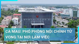 Tin mới vụ Phó Phòng Nội chính tử vong tại nơi làm việc