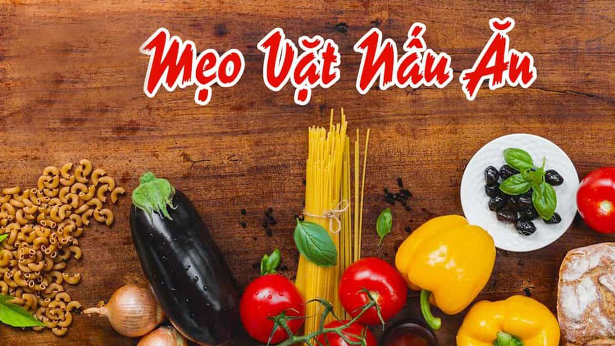 Các mẹo vặt nấu ăn đơn giản đến ngạc nhiên