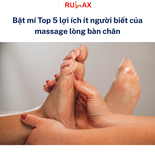 Bật mí Top 5 lợi ích ít người biết của massage lòng bàn chân - Vì sao chăm sóc đôi chân lại có thể giúp cơ thể dễ chịu hơn?