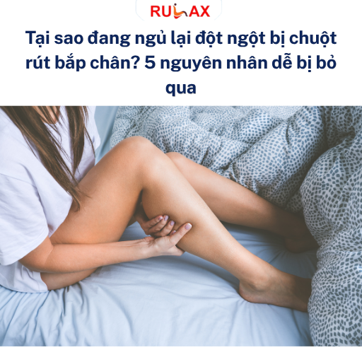 Tại sao đang ngủ lại đột ngột bị chuột rút bắp chân? 5 nguyên nhân dễ bị bỏ qua