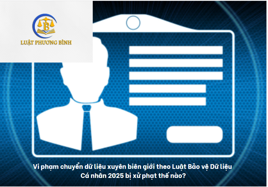 Vi phạm chuyển dữ liệu xuyên biên giới theo Luật Bảo vệ Dữ liệu Cá nhân bị xử phạt thế nào?