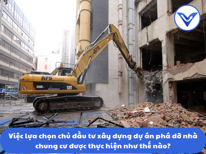 Việc lựa chọn chủ đầu tư xây dựng dự án phá dỡ nhà chung cư được thực hiện như thế nào?