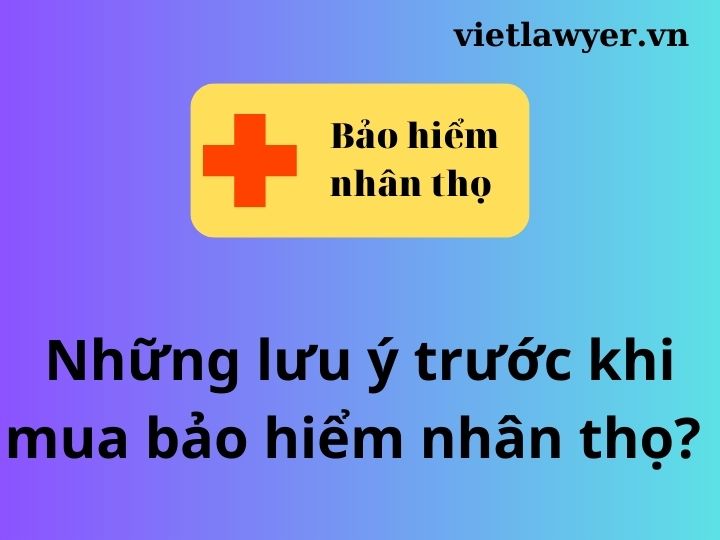 Những lưu ý trước khi mua bảo hiểm nhân thọ?