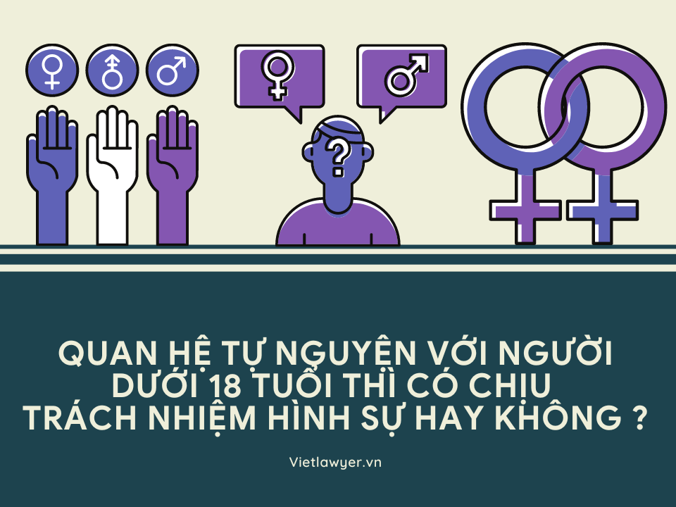 Quan hệ tự nguyện với người dưới 18 tuổi thì có chịu trách nhiệm hình sự hay không?