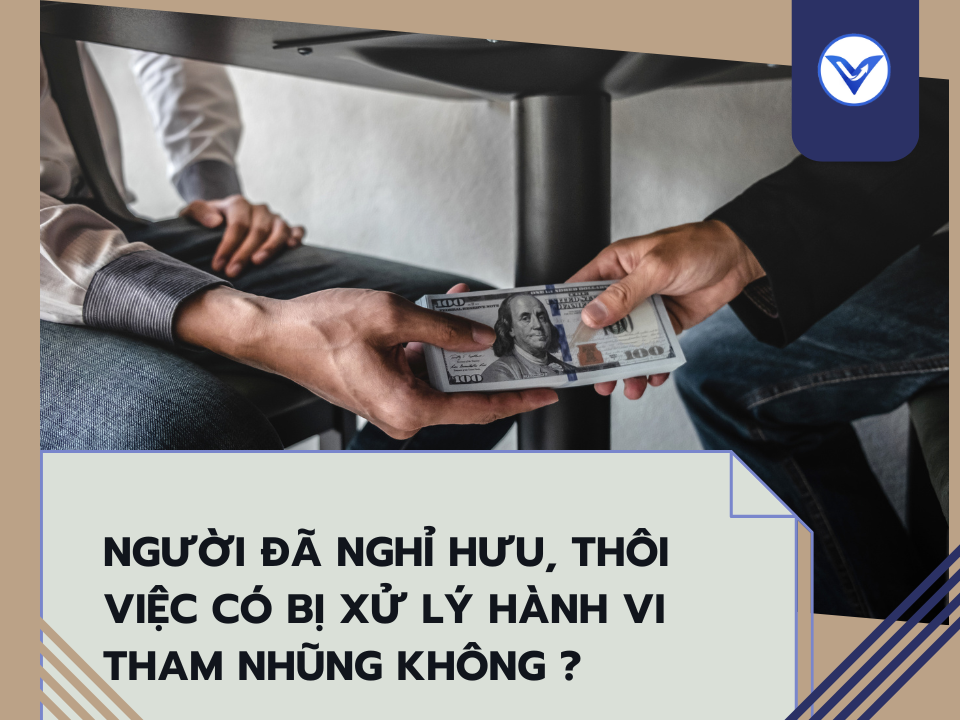 Người đã nghỉ hưu, thôi việc có bị xử lý hành vi tham nhũng không?