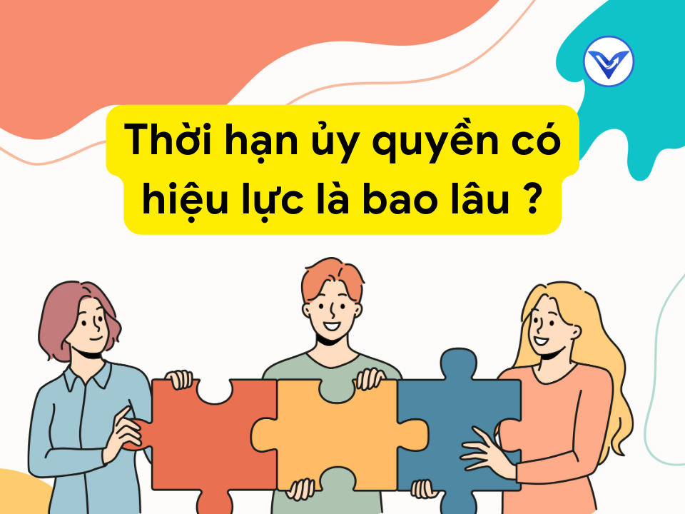 Thời hạn ủy quyền có hiệu lực bao lâu?