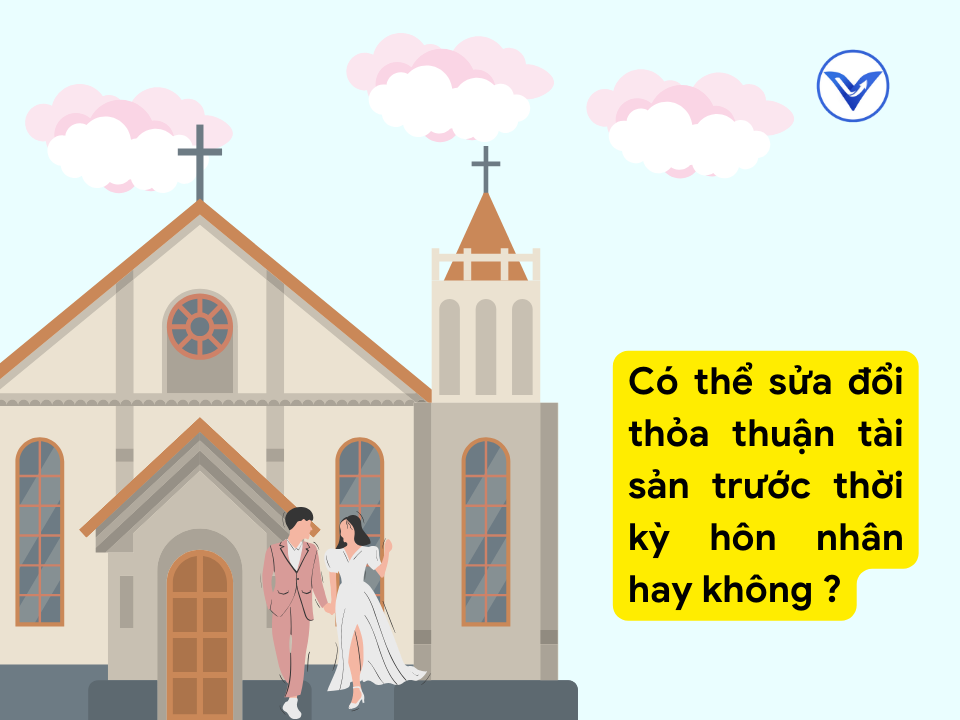 Có thể sửa đổi thoả thuận tài sản trước thời kỳ hôn nhân hay không?