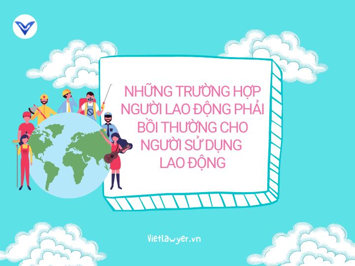 Những trường hợp người lao động phải bồi thường cho người sử dụng lao động