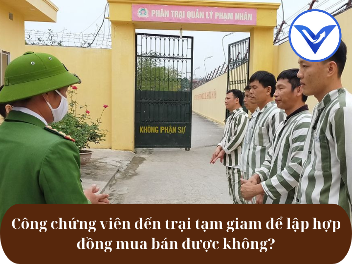 Công chứng viên đến trại tạm giam để lập hợp đồng mua bán được không?