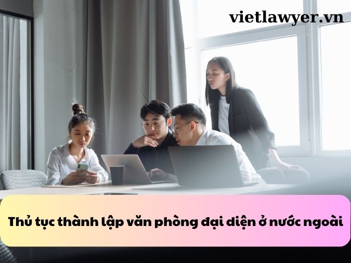 Thủ tục thành lập văn phòng đại diện ở nước ngoài