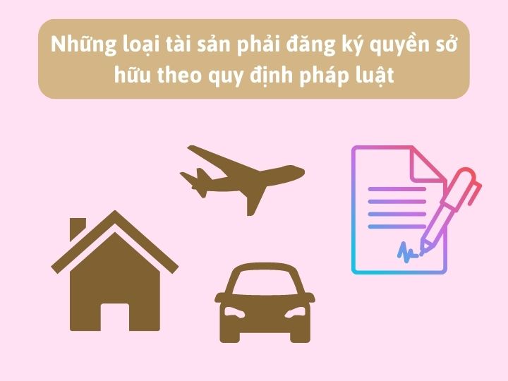 Những loại tài sản phải đăng ký quyền sở hữu theo quy định pháp luật