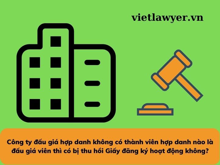 Công ty đấu giá hợp danh không có thành viên hợp danh nào là đấu giá viên thì có bị thu hồi Giấy đăng ký hoạt động không?