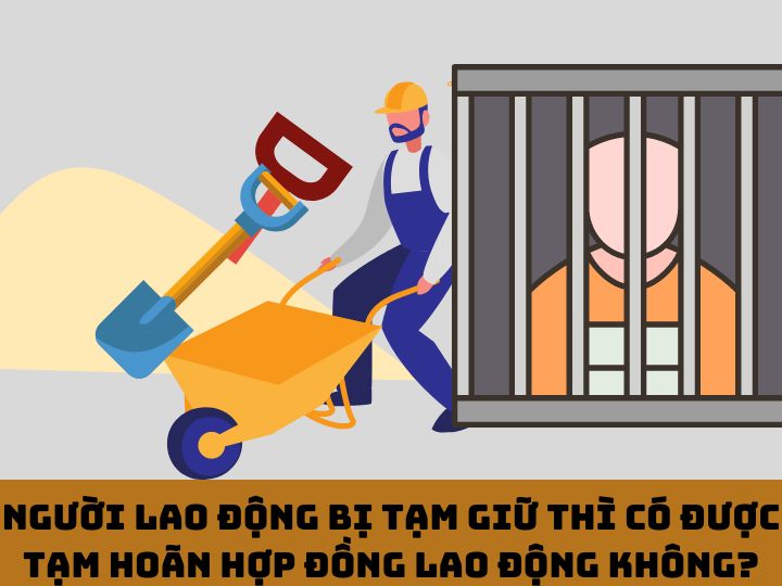 Người lao động bị tạm giữ thì có được tạm hoãn hợp đồng lao động không?