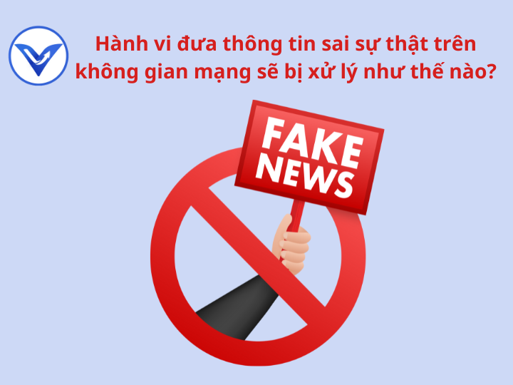 Hành vi đưa thông tin sai sự thật trên không gian mạng sẽ bị xử lý như thế nào?