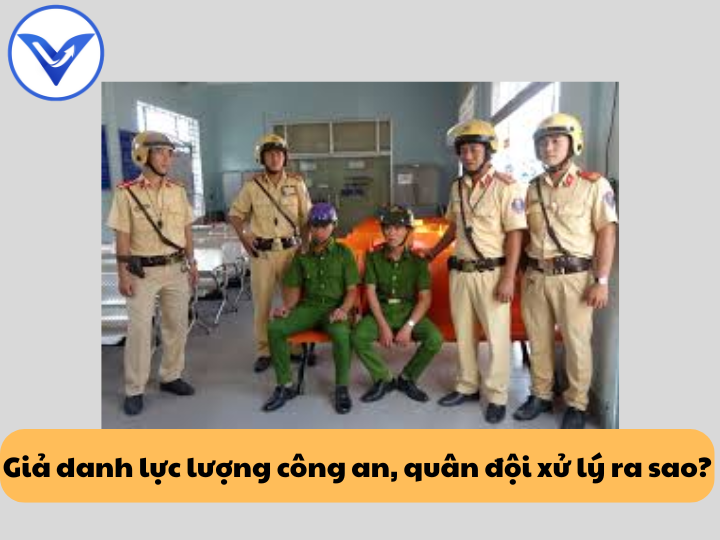 Giả danh lực lượng công an, quân đội xử lý ra sao?