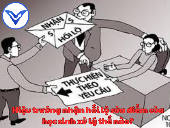 Hiệu trưởng nhận hối lộ sửa điểm của học sinh xử lý thế nào?