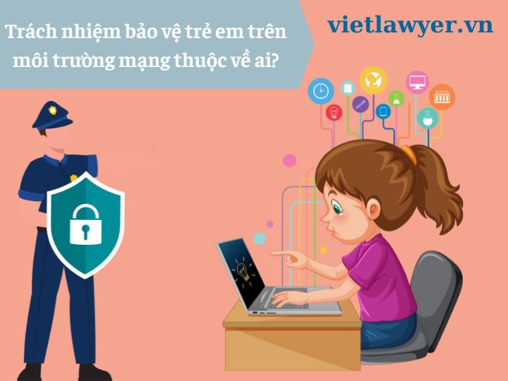 Trách nhiệm bảo vệ trẻ em trên môi trường mạng thuộc về ai?